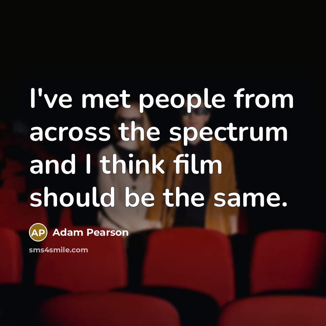 “I've met people from across the spectrum and I think film should be the same.” quote by Adam Pearson