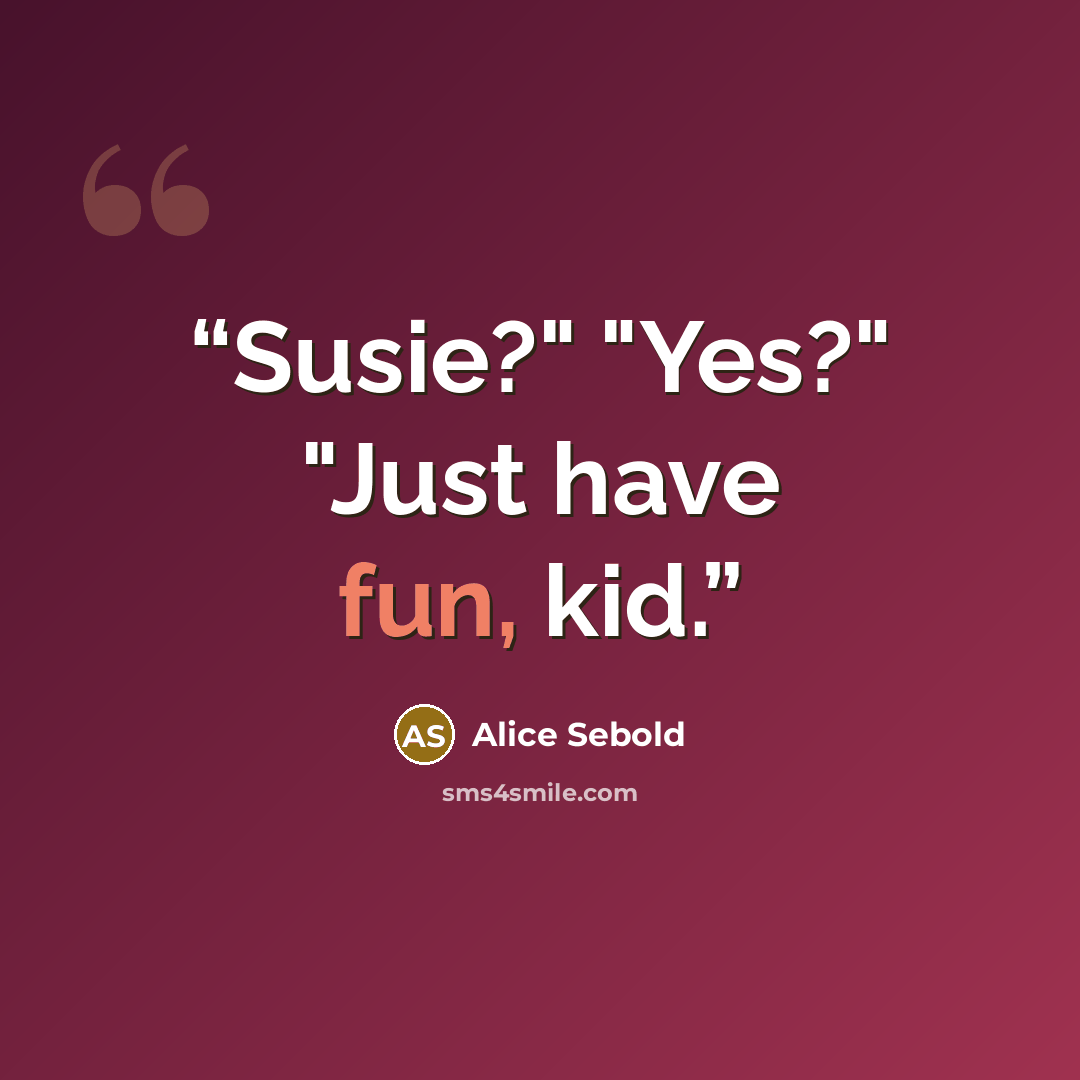 “Susie?" "Yes?" "Just have fun, kid.” quote by Alice Sebold