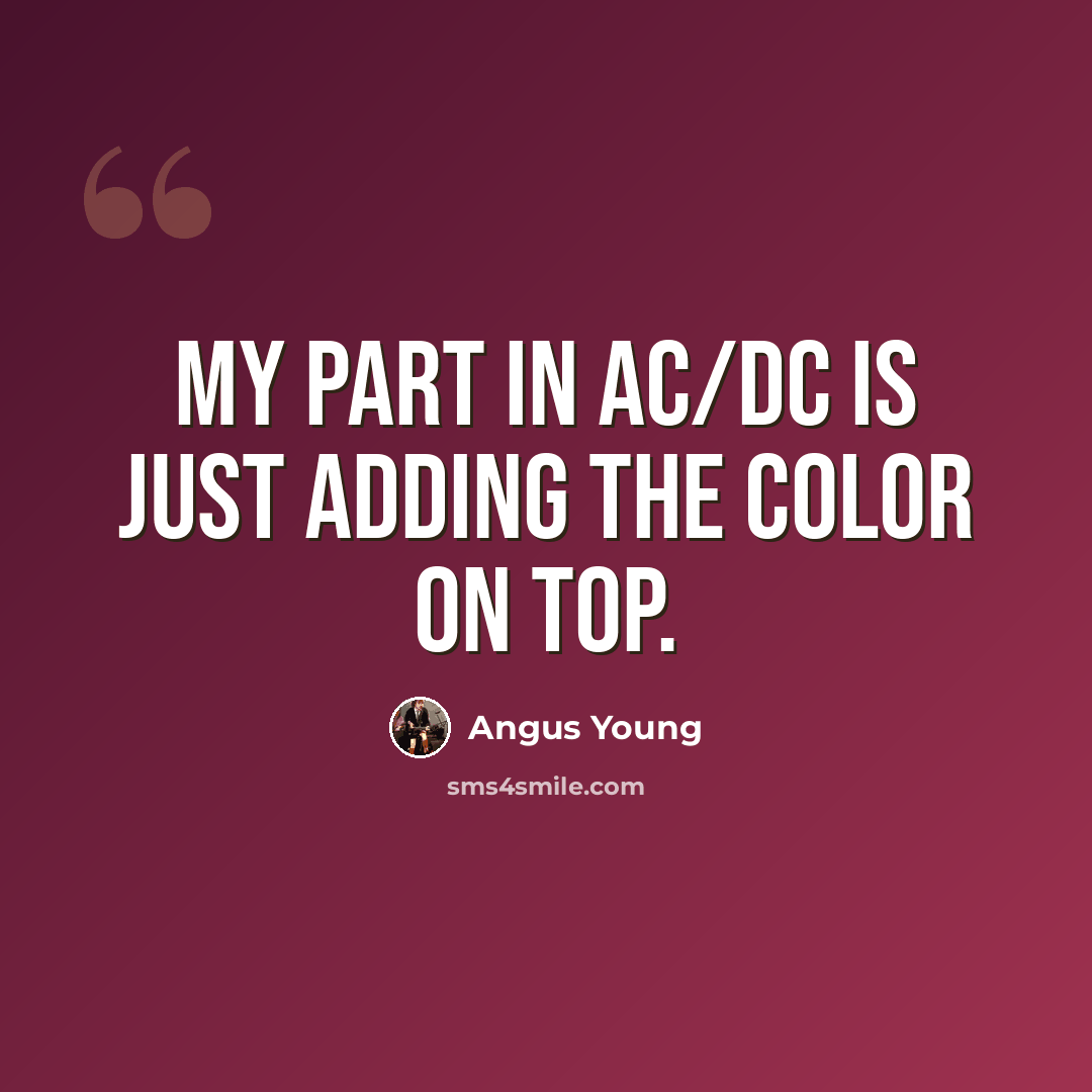 “My part in AC/DC is just adding the color on top.” quote by Angus Young