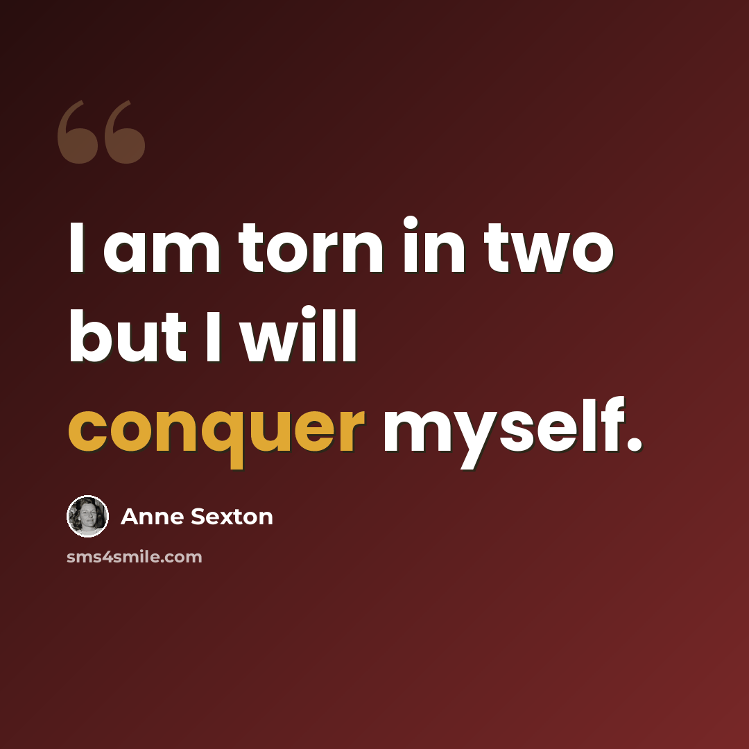 “I am torn in two but I will conquer myself.” quote by Anne Sexton