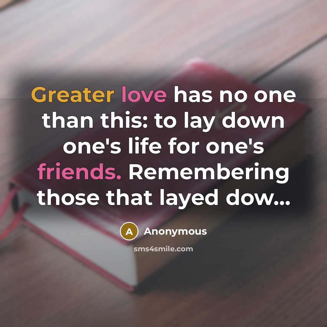 “Greater love has no one than this: to lay down one's life for one's friends. Remembering those that layed dow...” quote by Anonymous