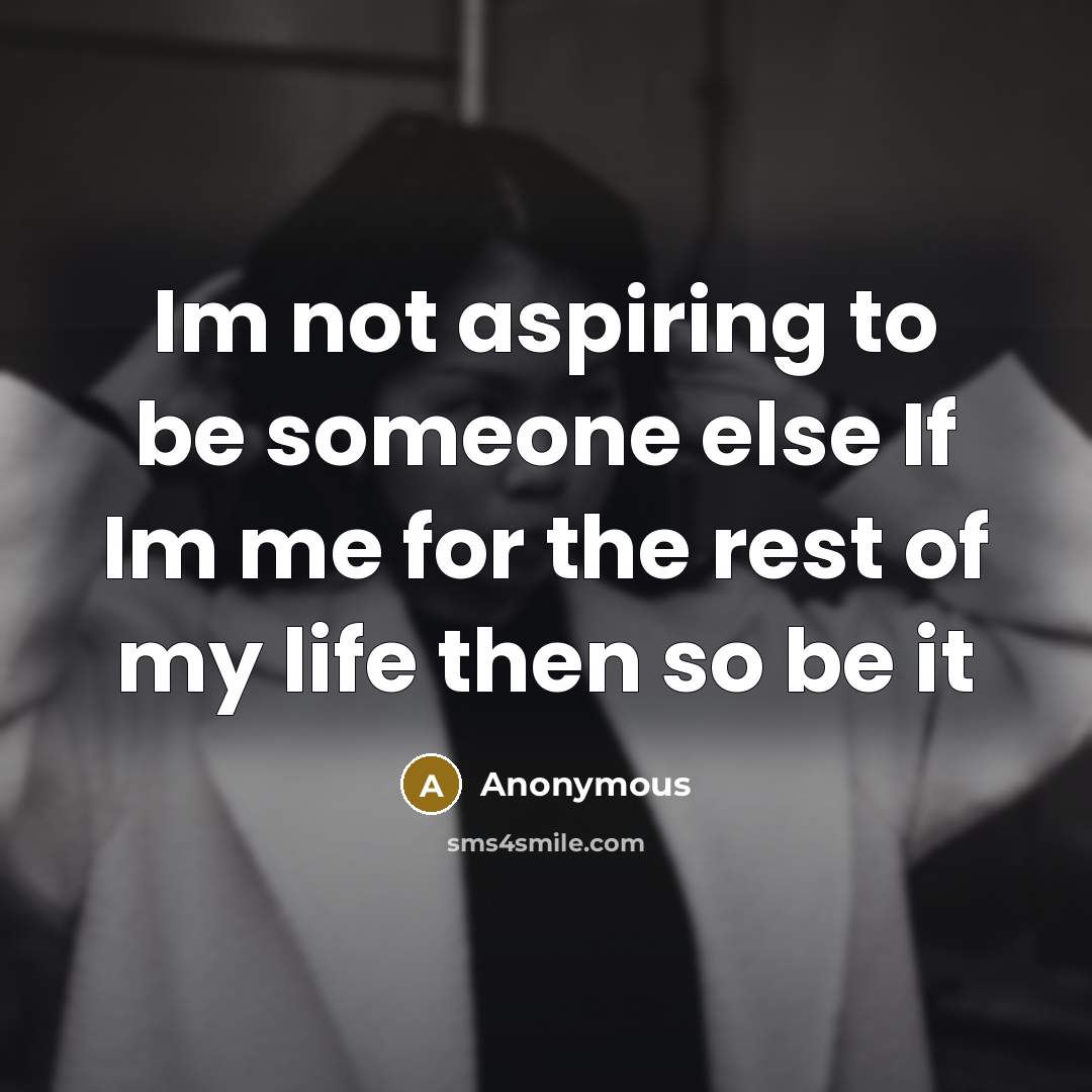 “Im not aspiring to be someone else If Im me for the rest of my life then so be it” quote by Anonymous