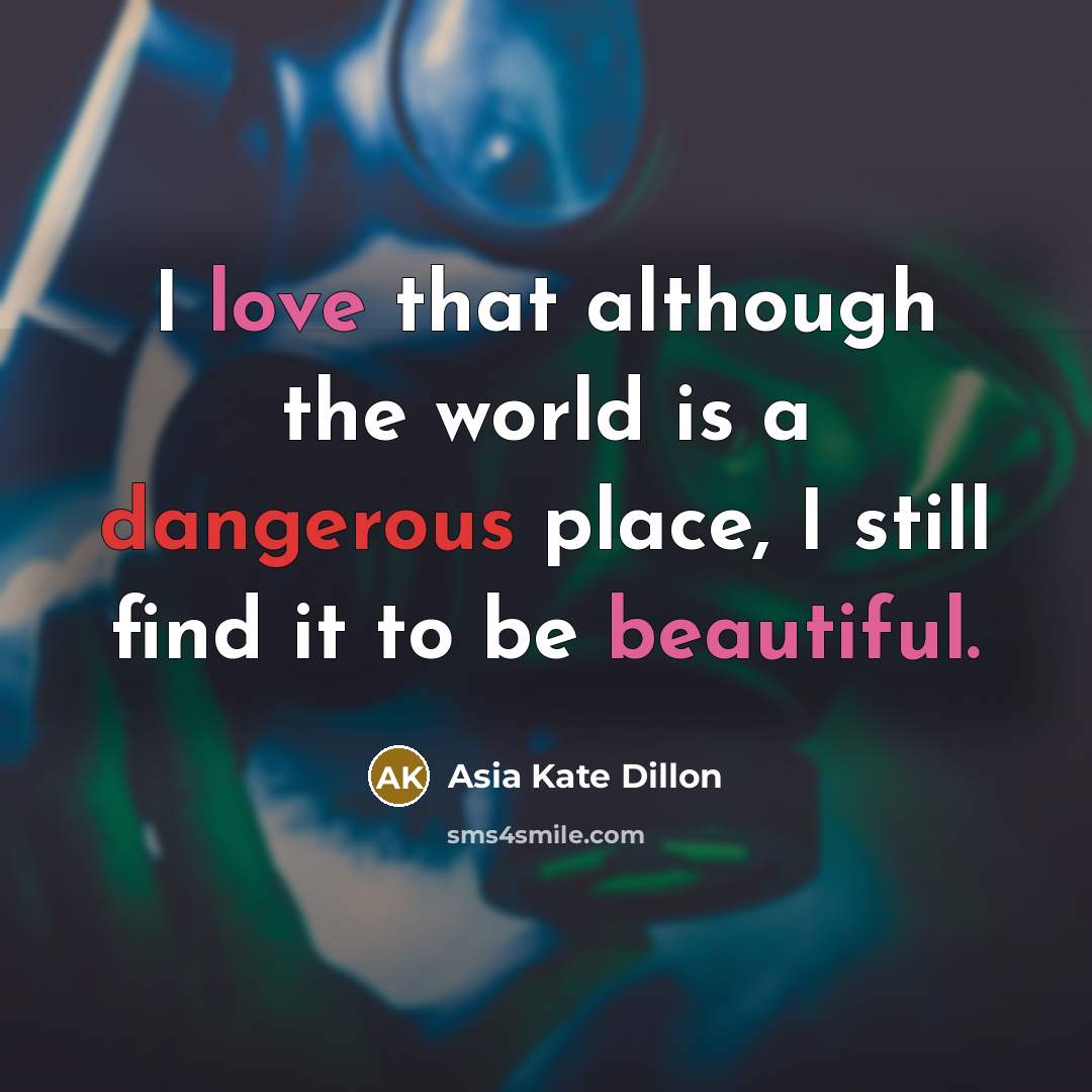 “I love that although the world is a dangerous place, I still find it to be beautiful.” quote by Asia Kate Dillon