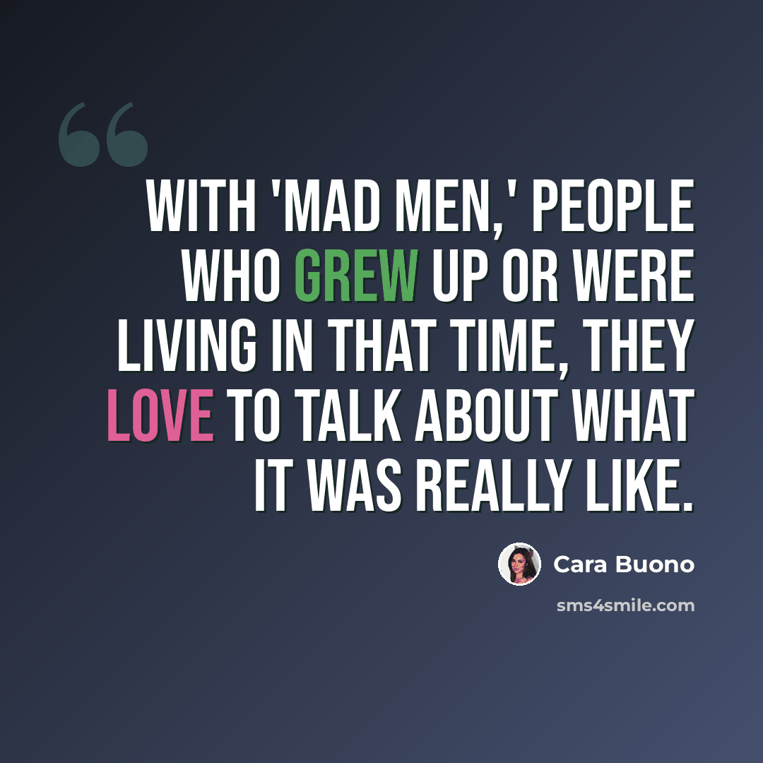 “With 'Mad Men,' people who grew up or were living in that time, they love to talk about what it was really like.” quote by Cara Buono