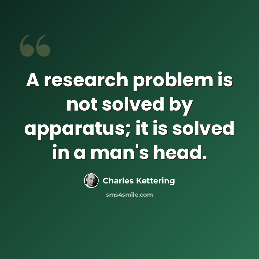 “A research problem is not solved by apparatus; it is solved in a man's head.” quote by Charles Kettering