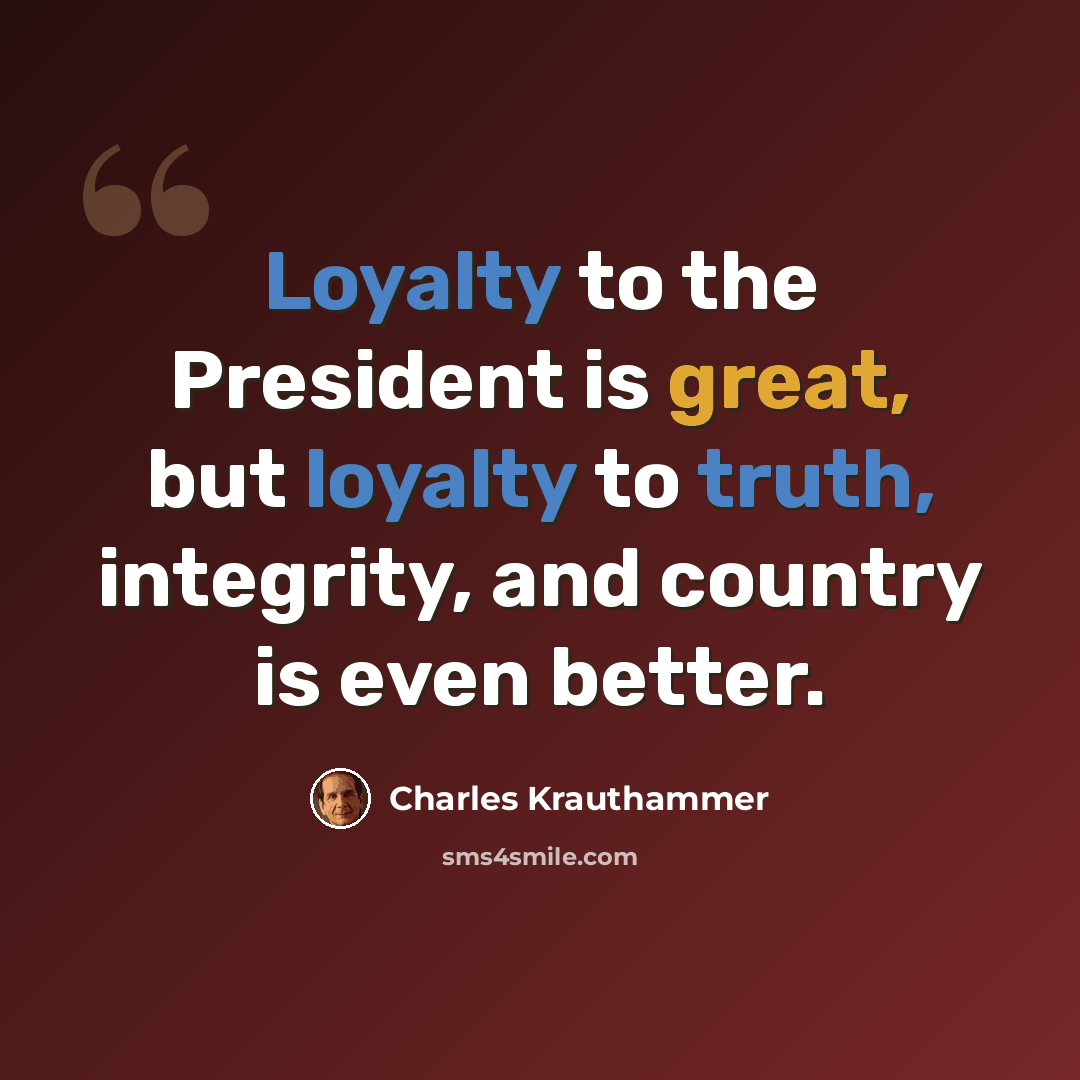 “Loyalty to the President is great, but loyalty to truth, integrity, and country is even better.” quote by Charles Krauthammer