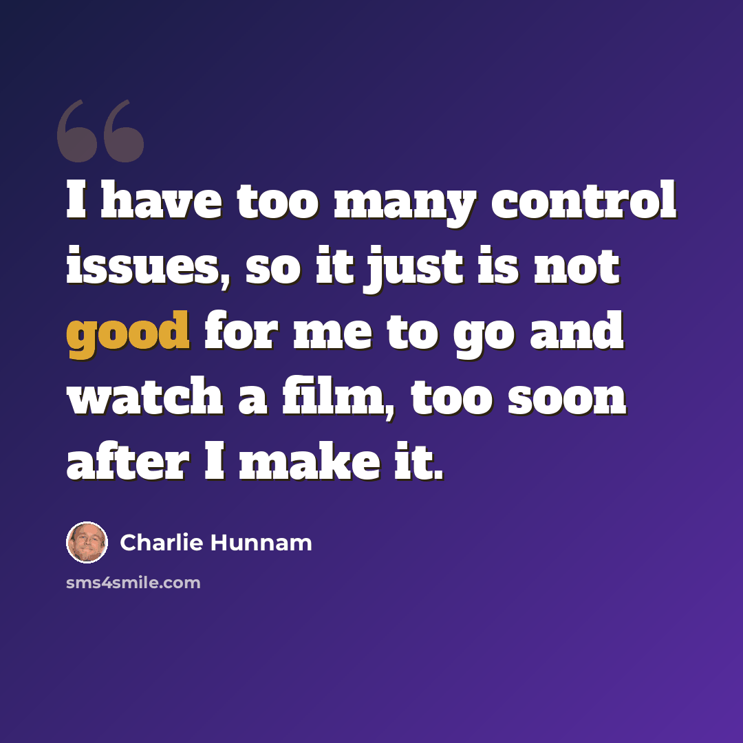 “I have too many control issues, so it just is not good for me to go and watch a film, too soon after I make it.” quote by Charlie Hunnam
