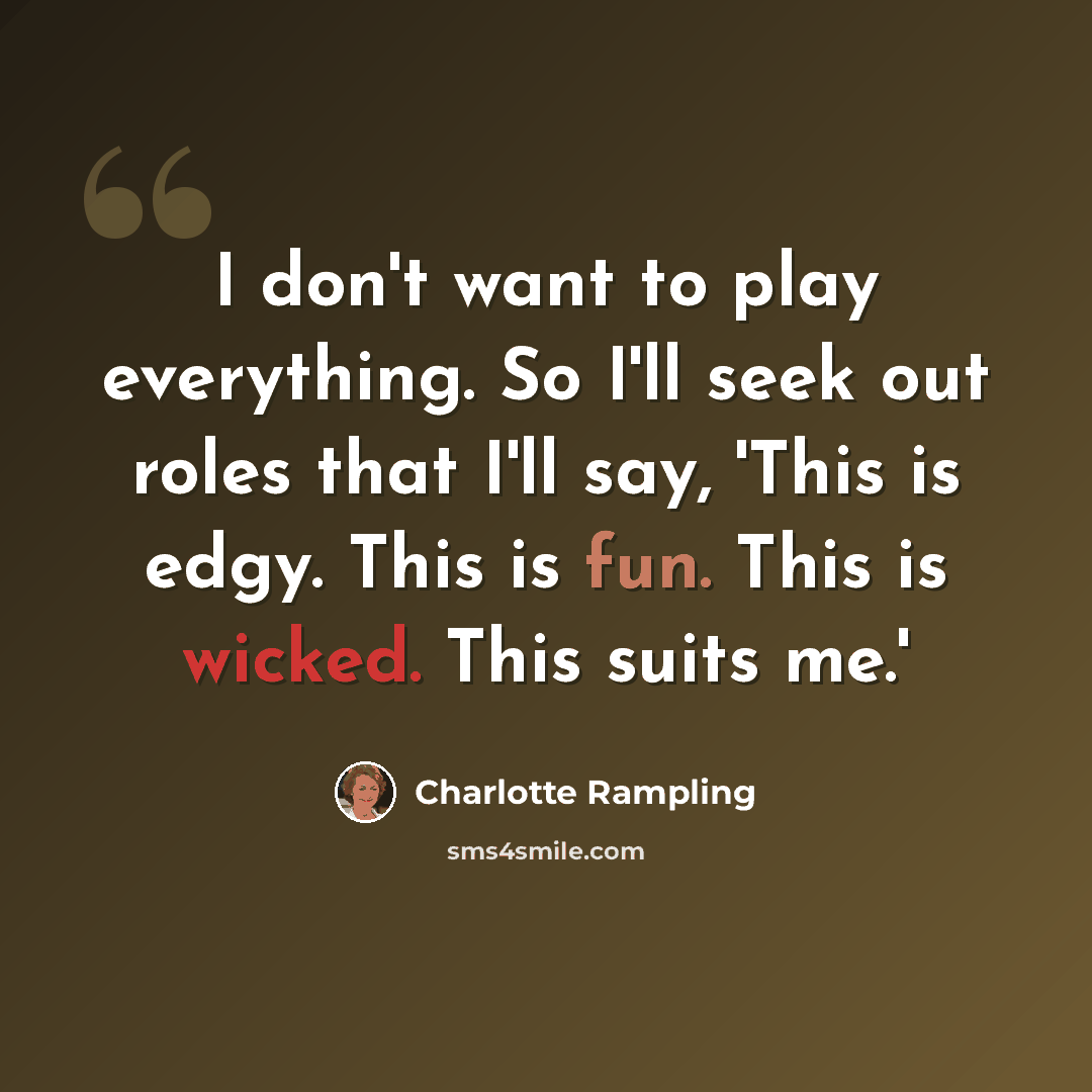 “I don't want to play everything. So I'll seek out roles that I'll say, 'This is edgy. This is fun. This is wicked. This suits me.'” quote by Charlotte Rampling