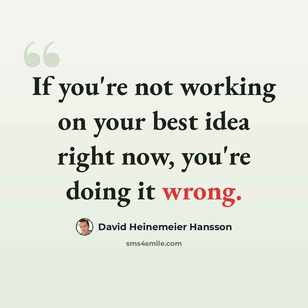“If you're not working on your best idea right now, you're doing it wrong.” quote by David Heinemeier Hansson