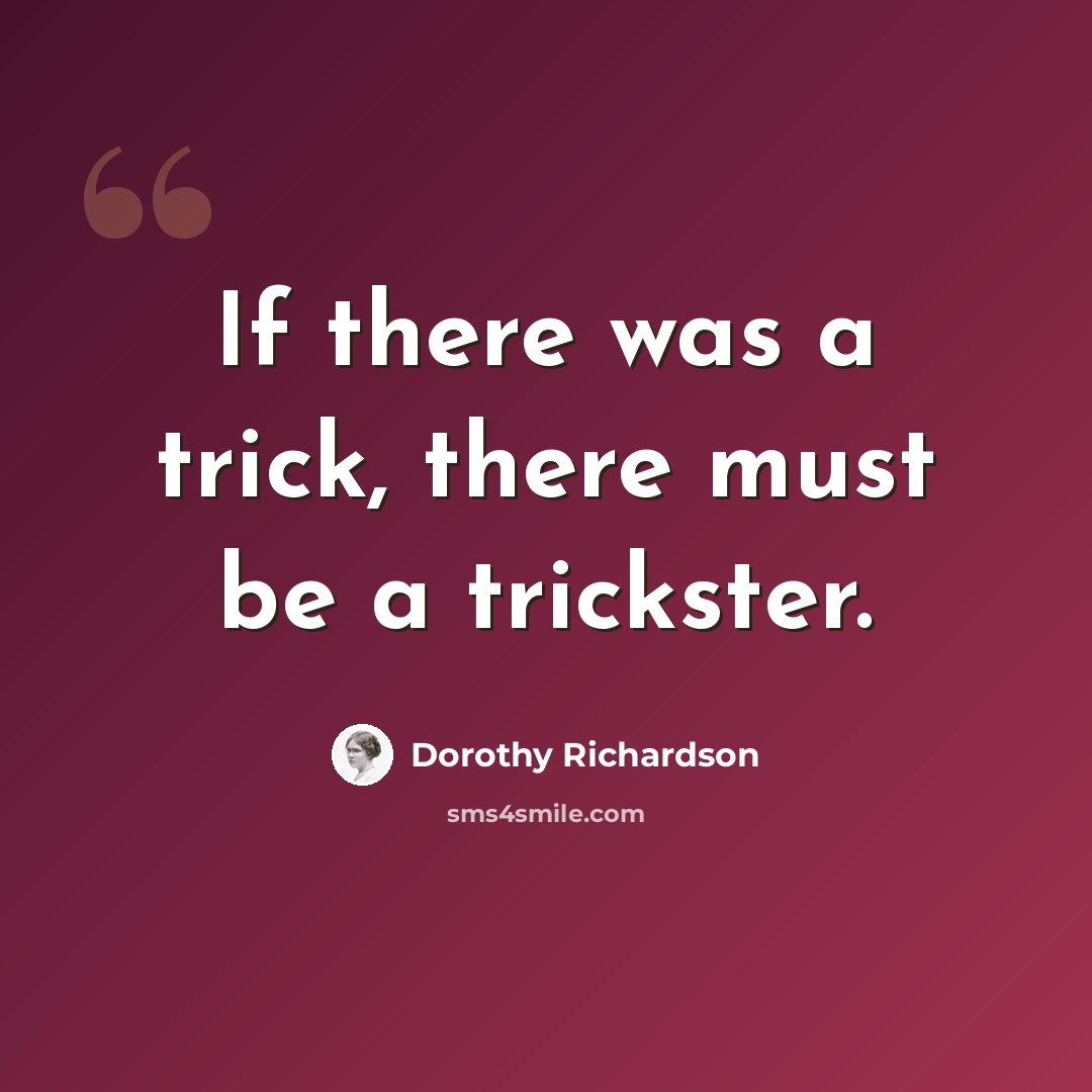 “If there was a trick, there must be a trickster.” quote by Dorothy Richardson