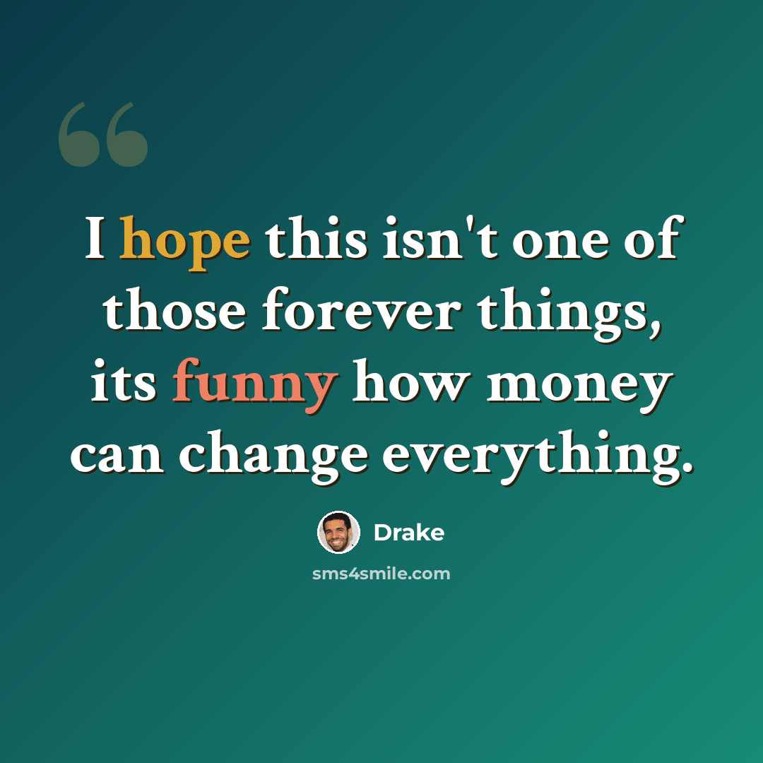 “I hope this isn't one of those forever things, its funny how money can change everything.” quote by Drake