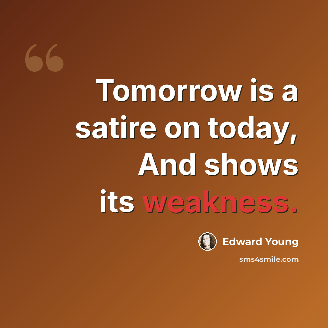 “Tomorrow is a satire on today, And shows its weakness.” quote by Edward Young