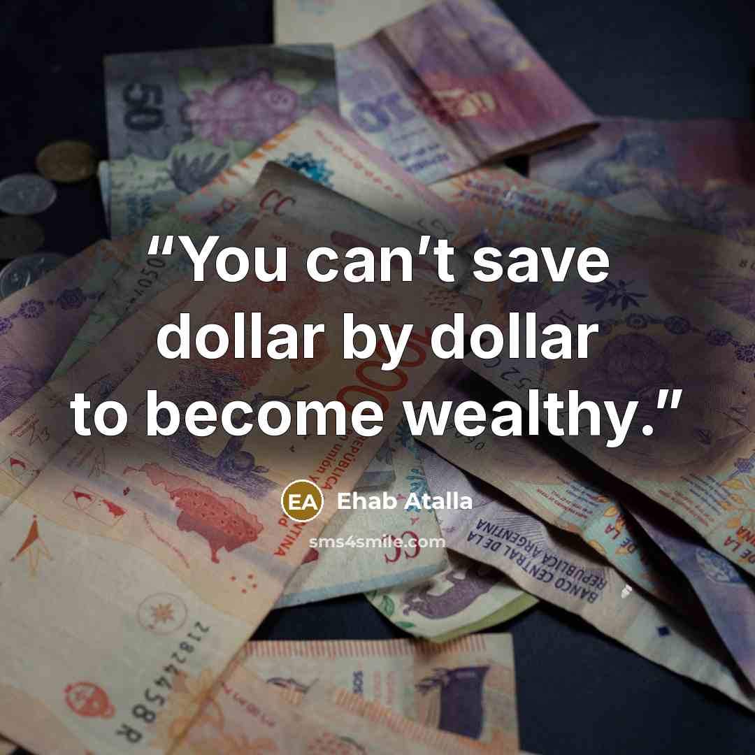 “You can’t save dollar by dollar to become wealthy.” quote by Ehab Atalla
