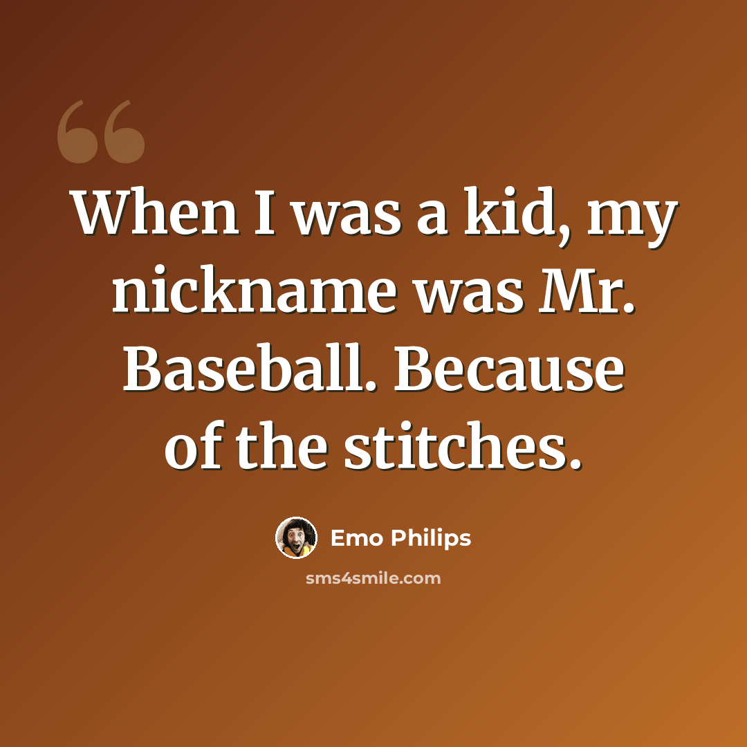 “When I was a kid, my nickname was Mr. Baseball. Because of the stitches.” quote by Emo Philips