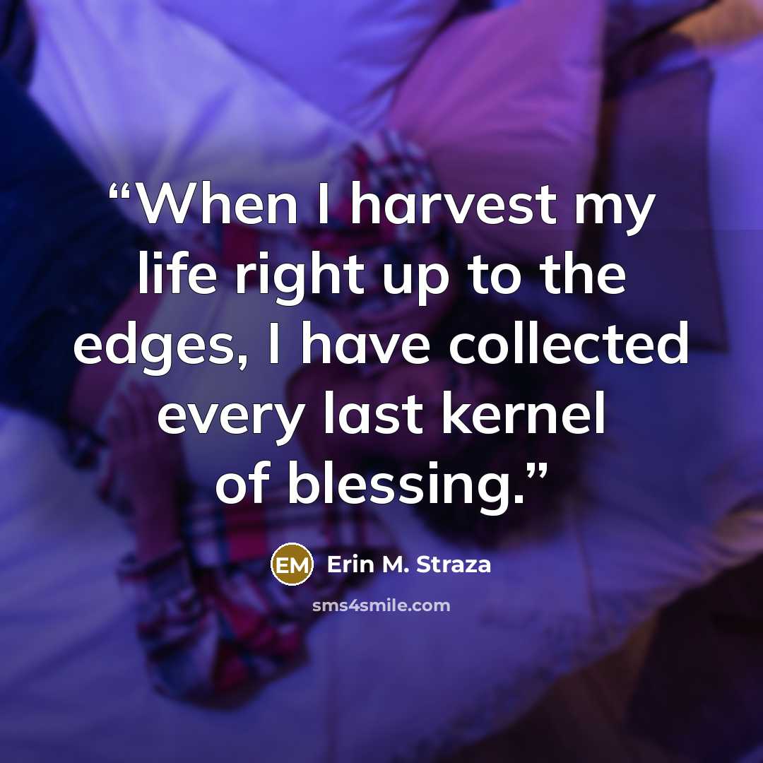 “When I harvest my life right up to the edges, I have collected every last kernel of blessing.” quote by Erin M. Straza