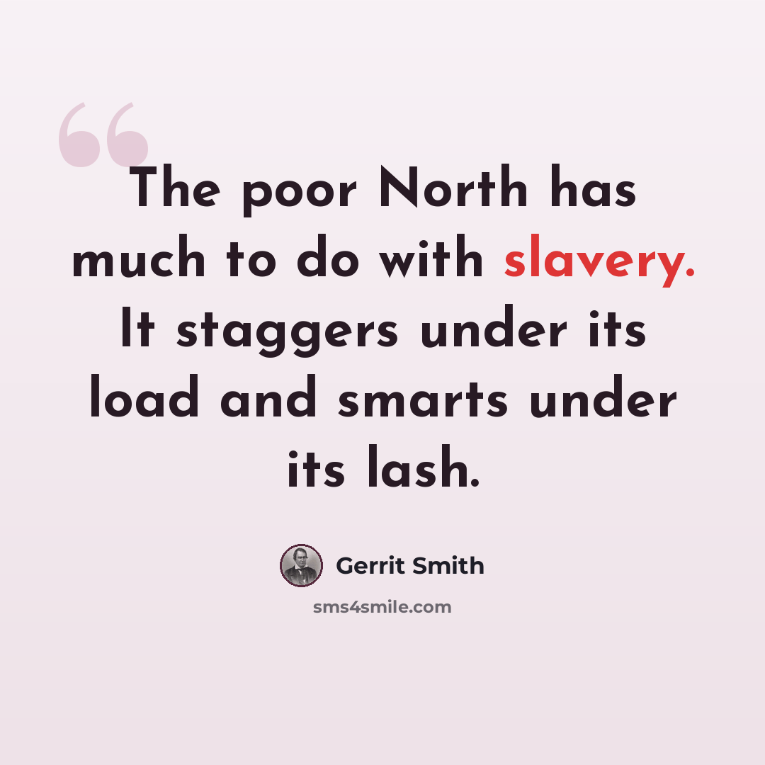 “The poor North has much to do with slavery. It staggers under its load and smarts under its lash.” quote by Gerrit Smith