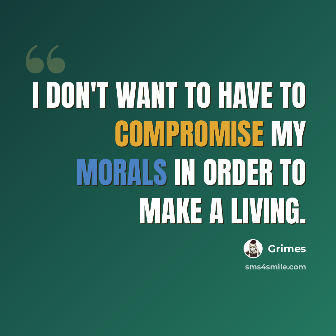 “I don't want to have to compromise my morals in order to make a living.” quote by Grimes