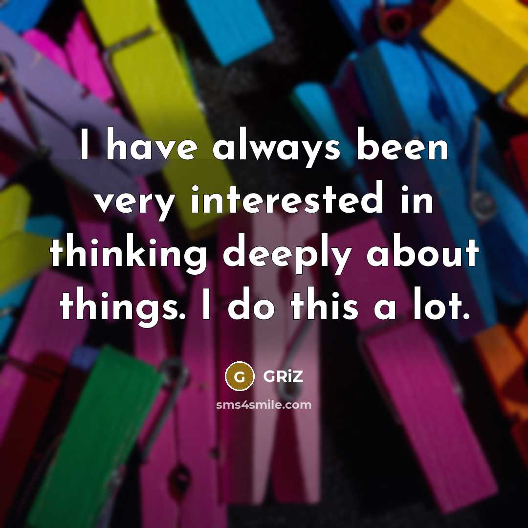 “I have always been very interested in thinking deeply about things. I do this a lot.” quote by GRiZ