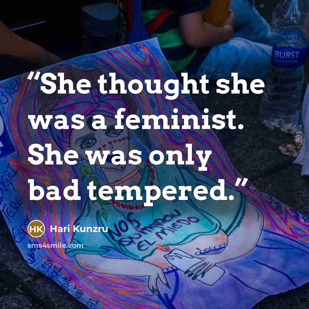 “She thought she was a feminist. She was only bad tempered.” quote by Hari Kunzru