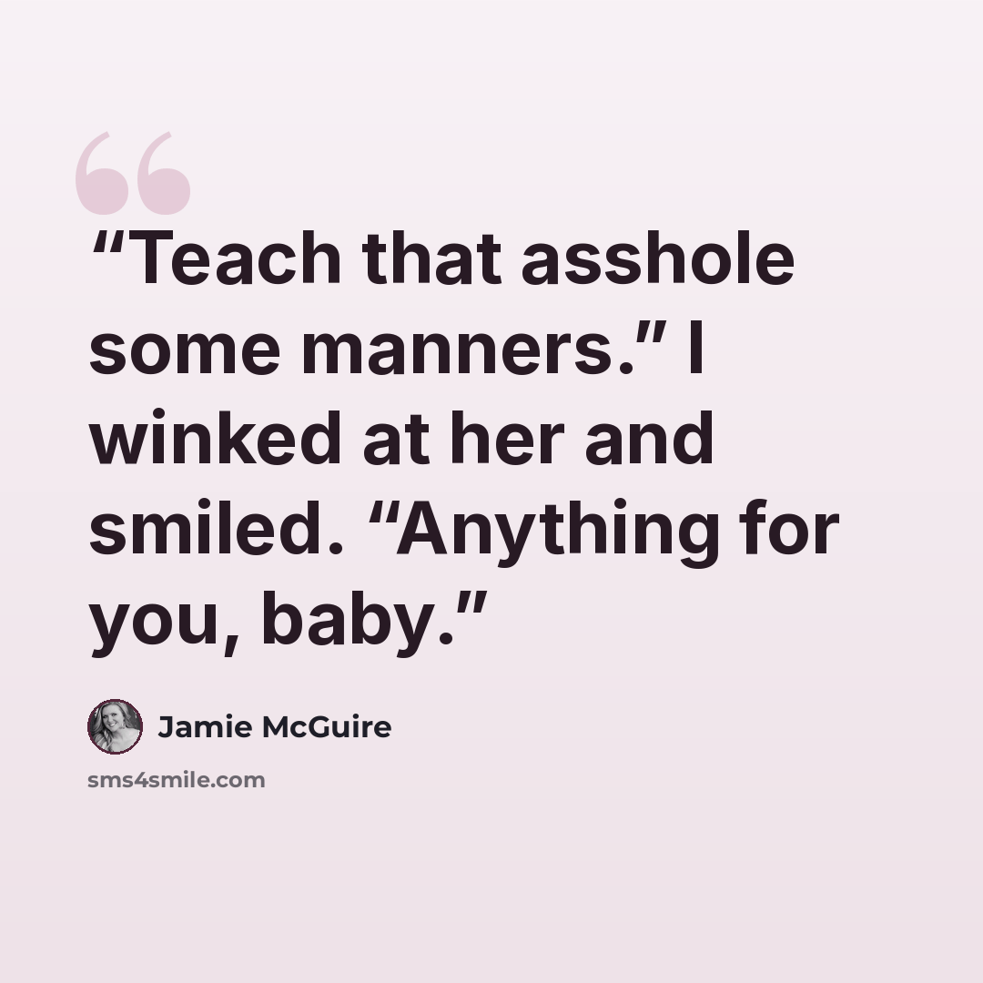 “Teach that asshole some manners.” I winked at her and smiled. “Anything for you, baby.” quote by Jamie McGuire