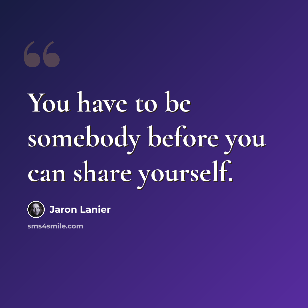 “You have to be somebody before you can share yourself.” quote by Jaron Lanier