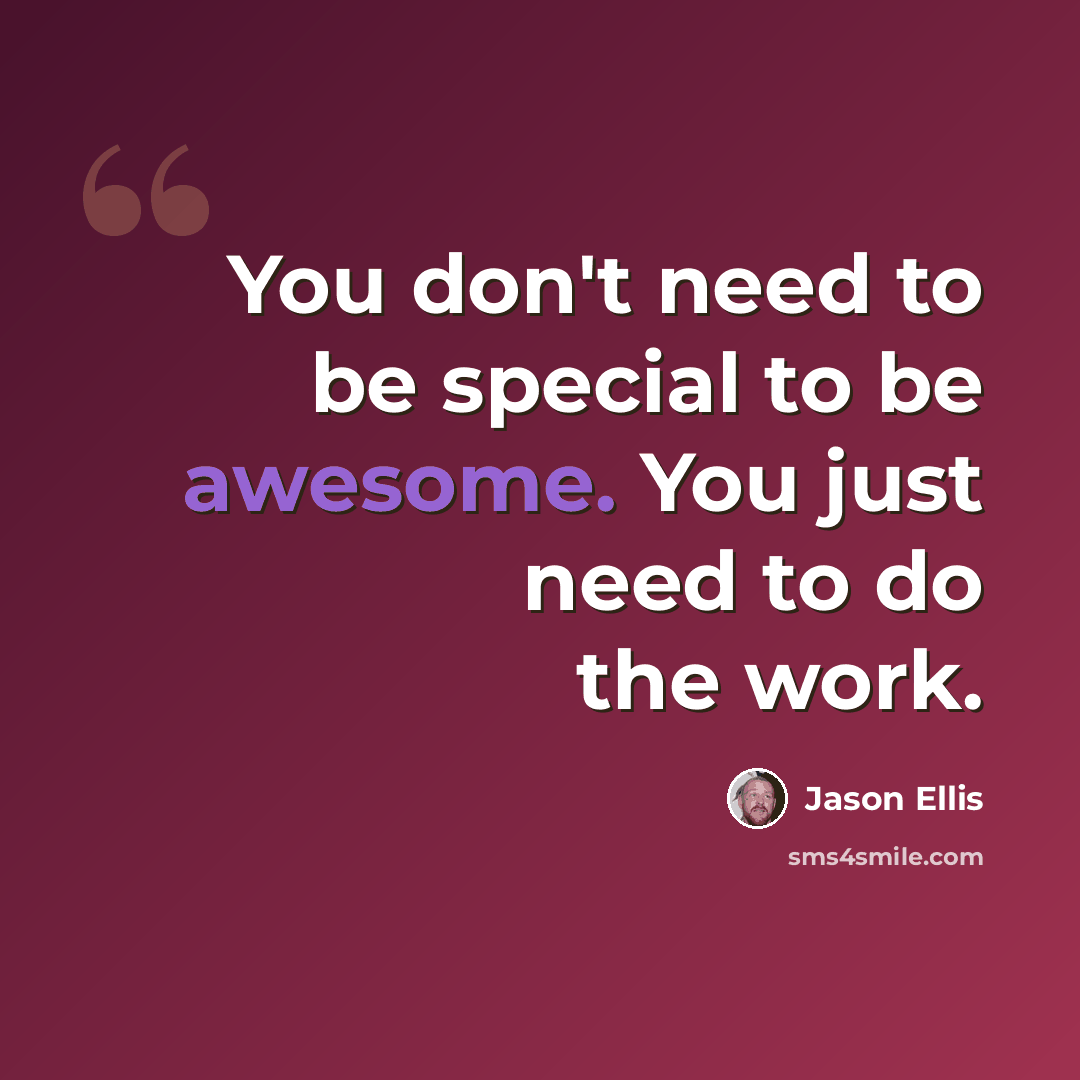 “You don't need to be special to be awesome. You just need to do the work.” quote by Jason Ellis