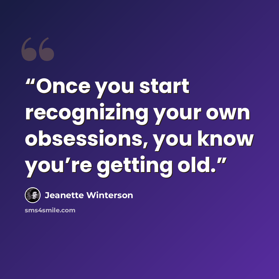 “Once you start recognizing your own obsessions, you know you’re getting old.” quote by Jeanette Winterson
