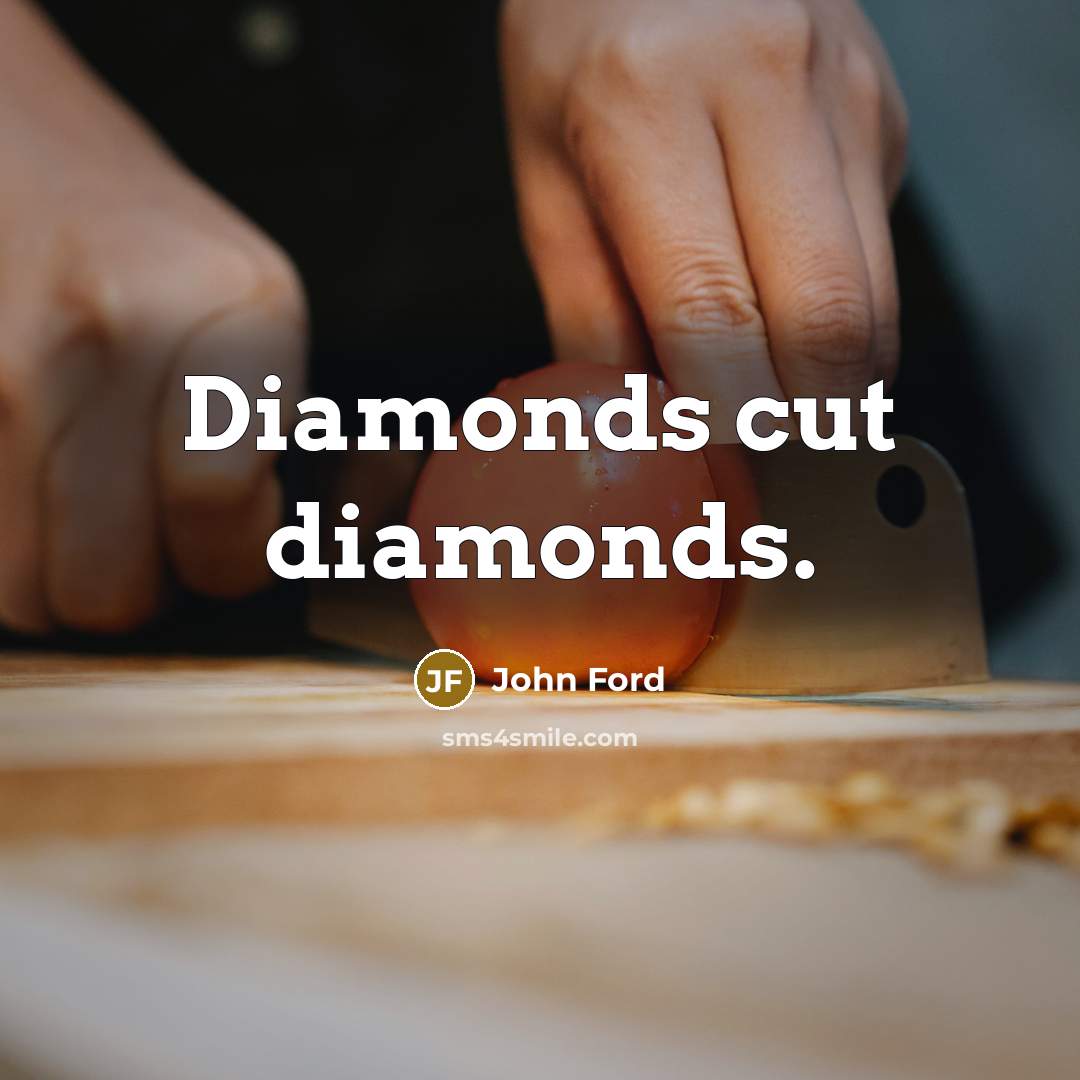 “Diamonds cut diamonds.” quote by John Ford