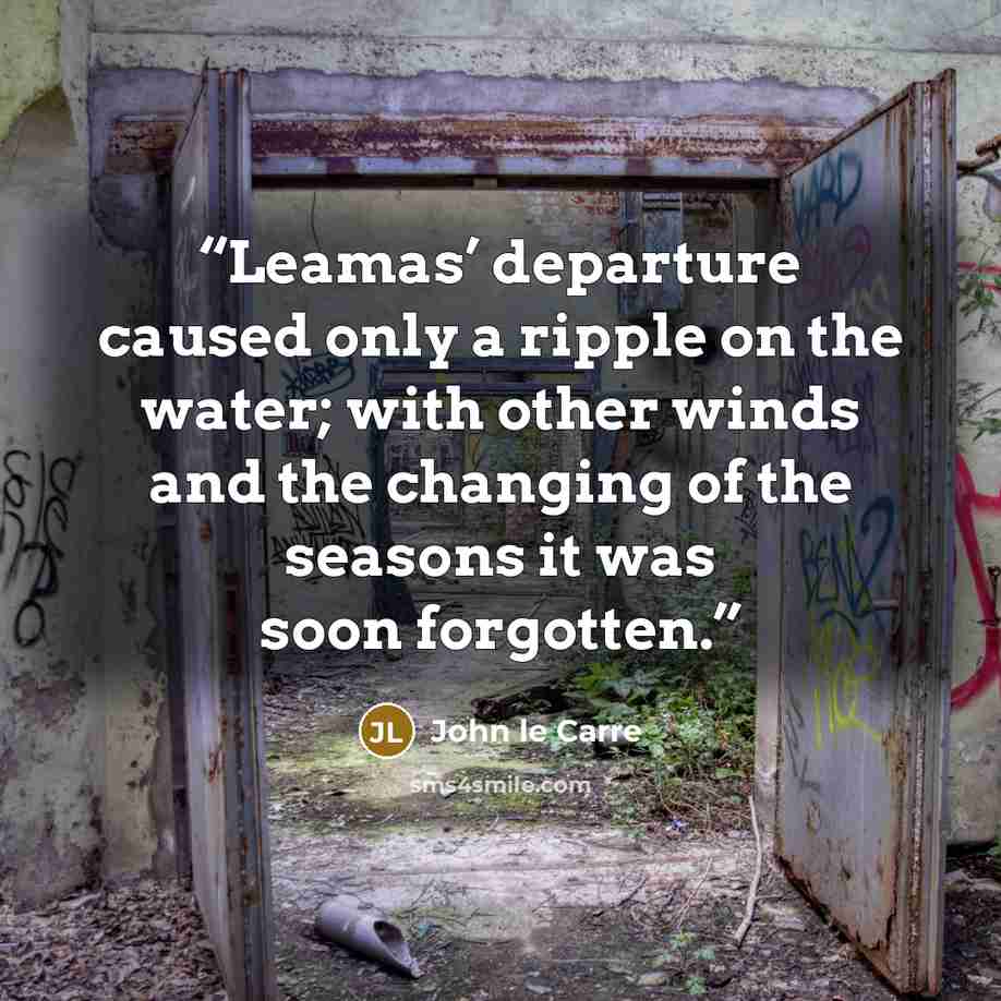 “Leamas’ departure caused only a ripple on the water; with other winds and the changing of the seasons it was soon forgotten.” quote by John le Carré