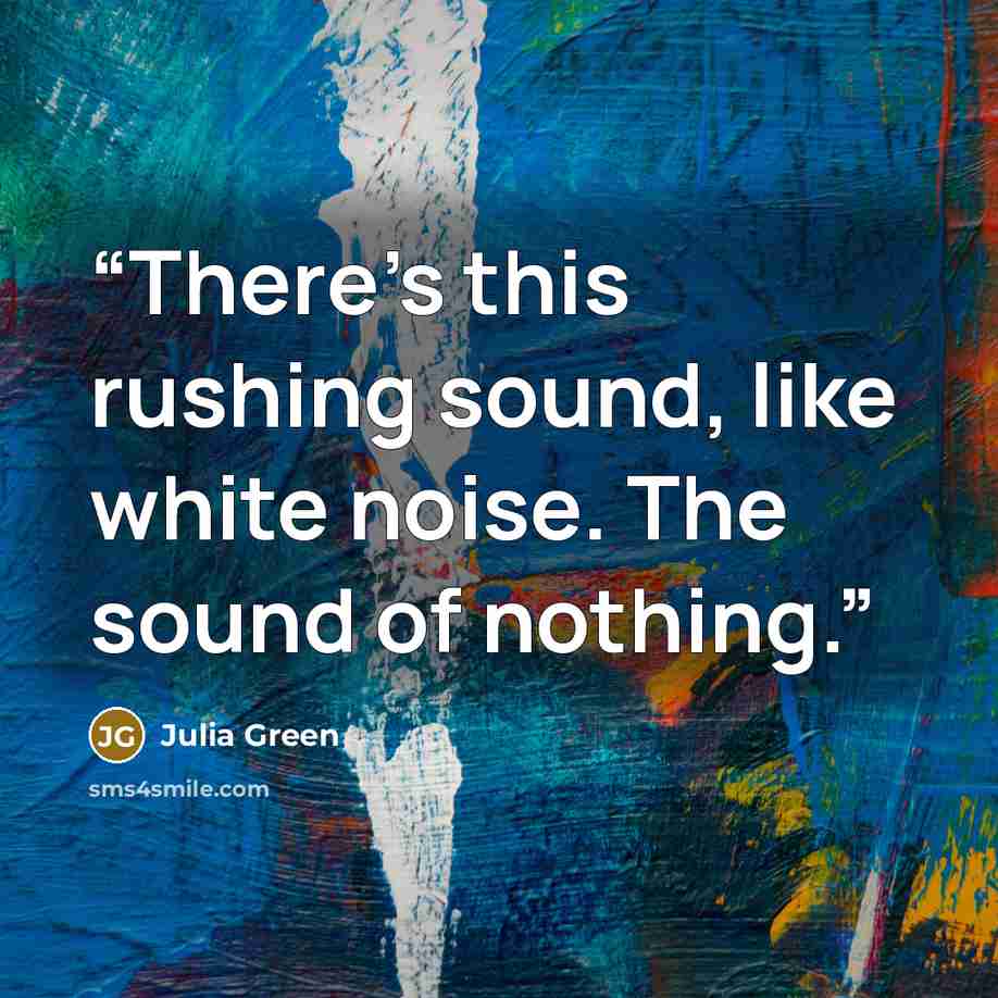 “There's this rushing sound, like white noise. The sound of nothing.” quote by Julia Green