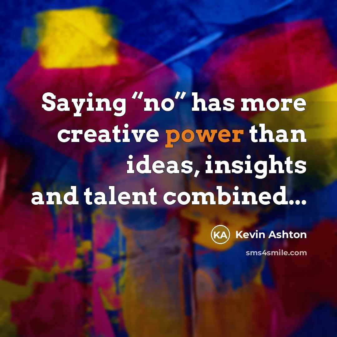 “Saying “no” has more creative power than ideas, insights and talent combined...” quote by Kevin Ashton