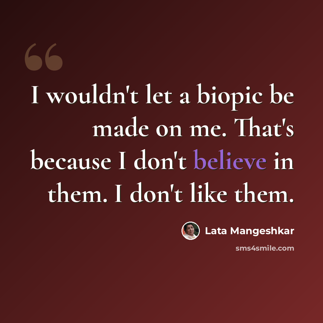 “I wouldn't let a biopic be made on me. That's because I don't believe in them. I don't like them.” quote by Lata Mangeshkar
