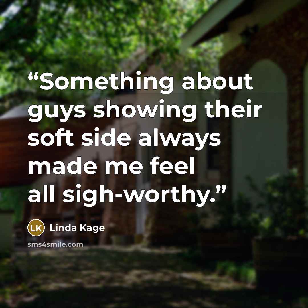 “Something about guys showing their soft side always made me feel all sigh-worthy.” quote by Linda Kage