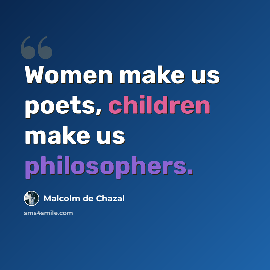 “Women make us poets, children make us philosophers.” quote by Malcolm De Chazal
