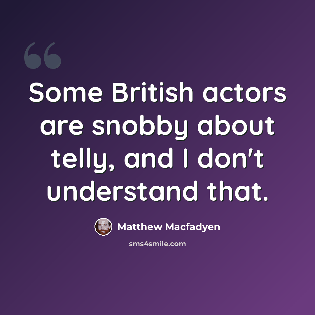 “Some British actors are snobby about telly, and I don't understand that.” quote by Matthew Macfadyen