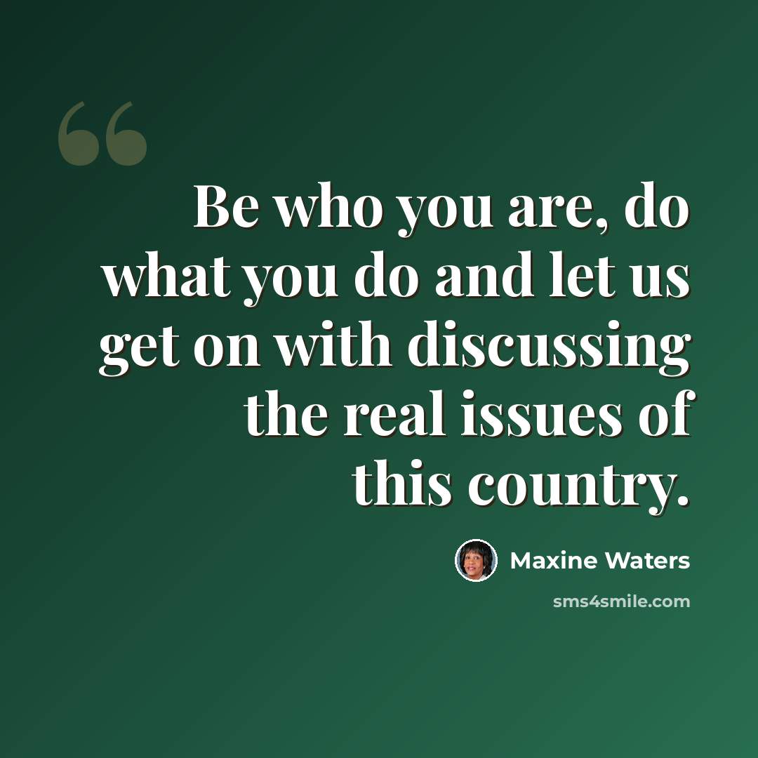 “Be who you are, do what you do and let us get on with discussing the real issues of this country.” quote by Maxine Waters