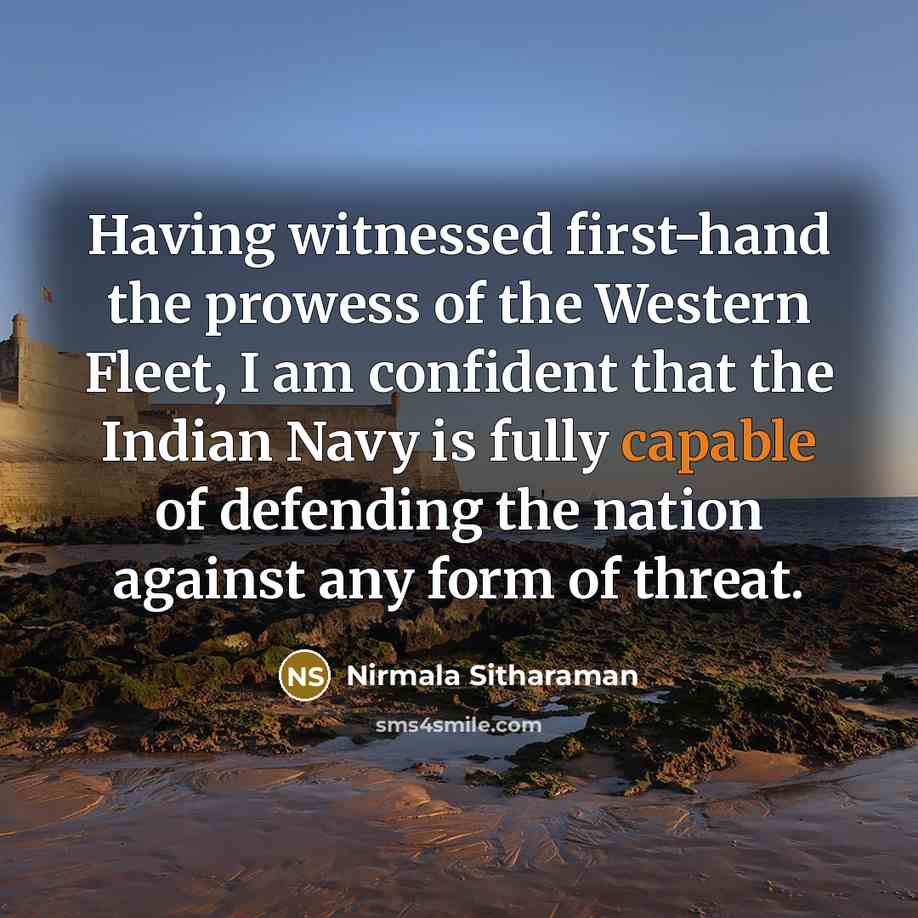 “Having witnessed first-hand the prowess of the Western Fleet, I am confident that the Indian Navy is fully capable of defending the nation against any form of threat.” quote by Nirmala Sitharaman