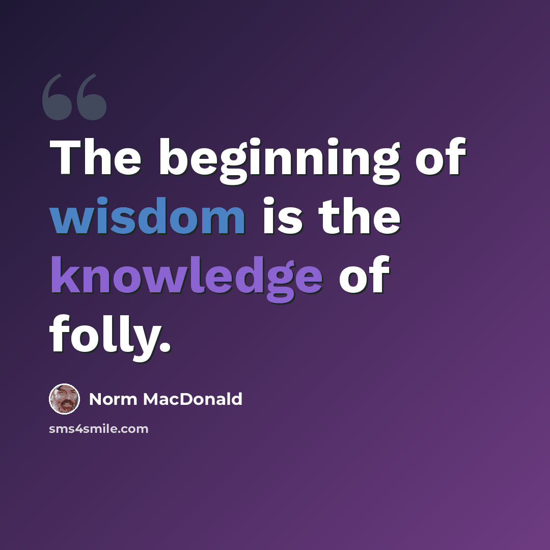 “The beginning of wisdom is the knowledge of folly.” quote by Norm MacDonald