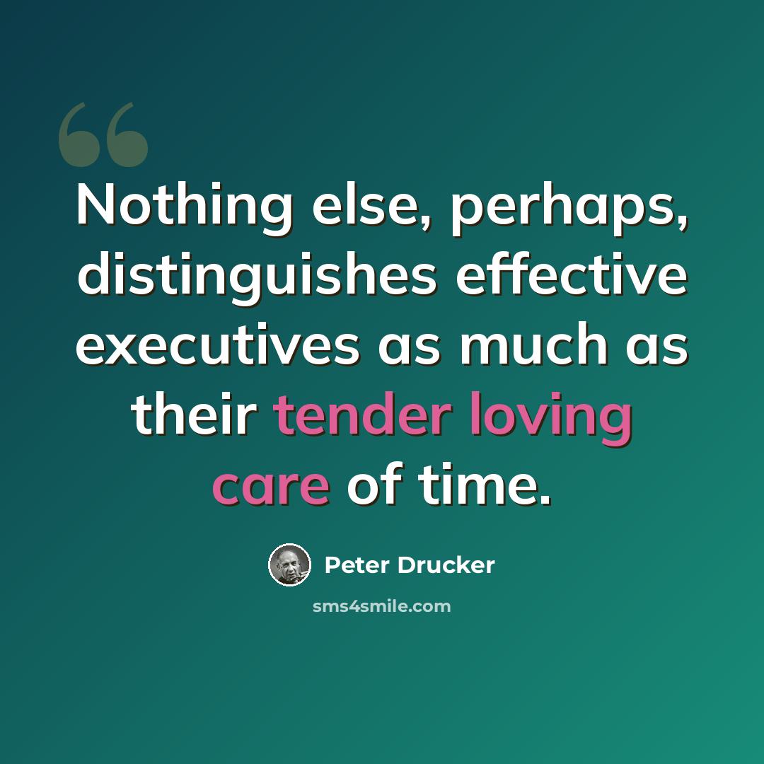 “Nothing else, perhaps, distinguishes effective executives as much as their tender loving care of time.” quote by Peter Drucker