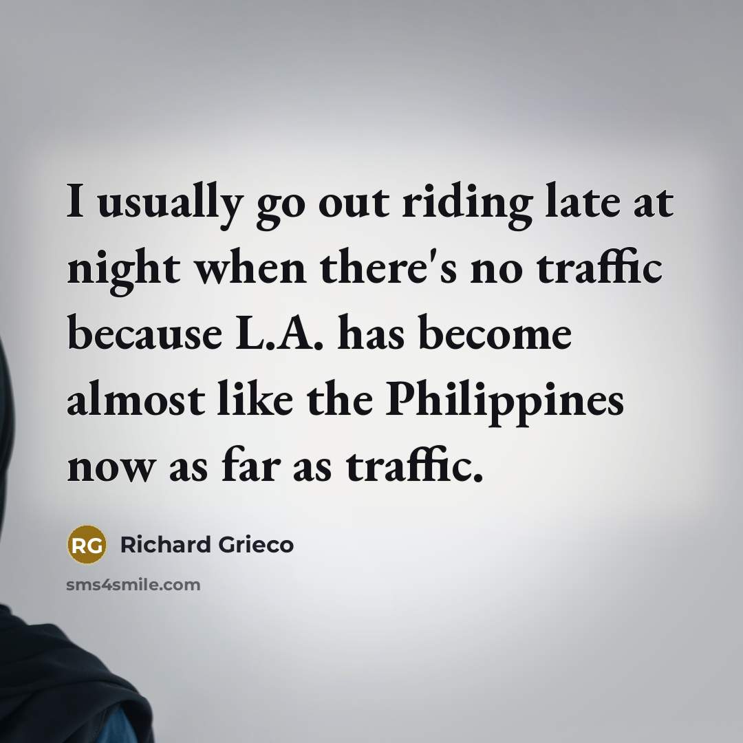 “I usually go out riding late at night when there's no traffic because L.A. has become almost like the Philippines now as far as traffic.” quote by Richard Grieco