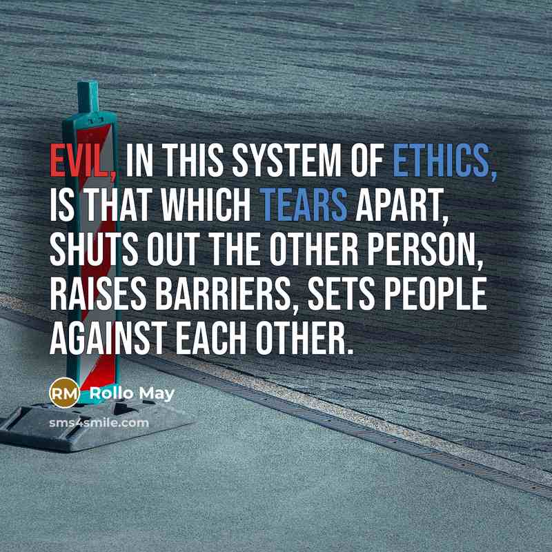 “Evil, in this system of ethics, is that which tears apart, shuts out the other person, raises barriers, sets people against each other.” quote by Rollo May