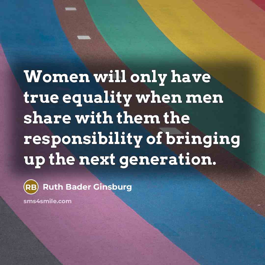“Women will only have true equality when men share with them the responsibility of bringing up the next generation.” quote by Ruth Bader Ginsburg