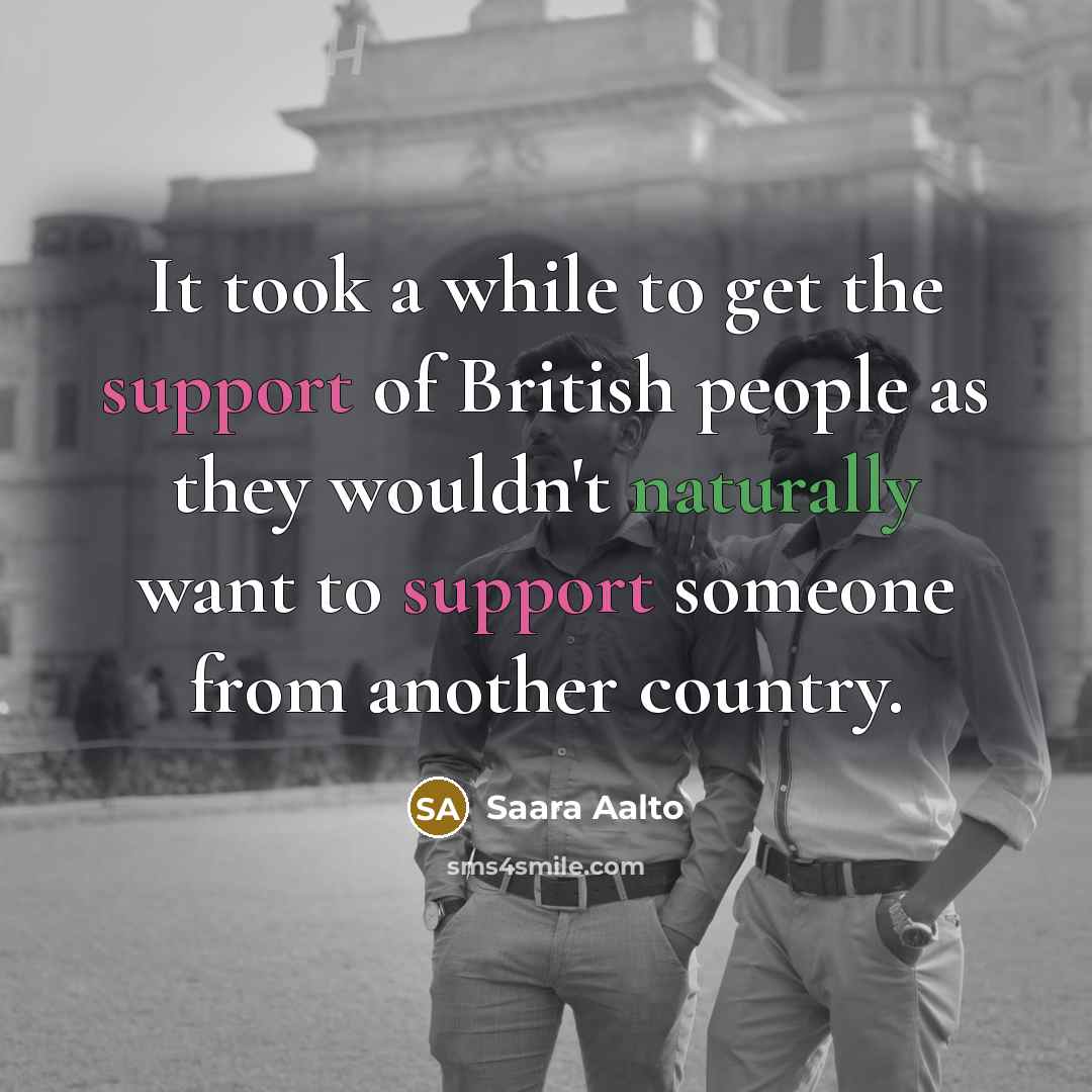 “It took a while to get the support of British people as they wouldn't naturally want to support someone from another country.” quote by Saara Aalto