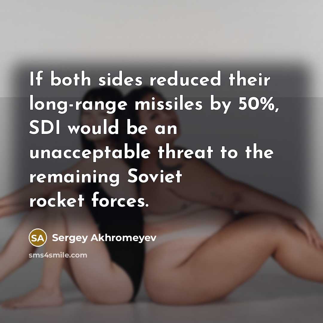 “If both sides reduced their long-range missiles by 50%, SDI would be an unacceptable threat to the remaining Soviet rocket forces.” quote by Sergey Akhromeyev