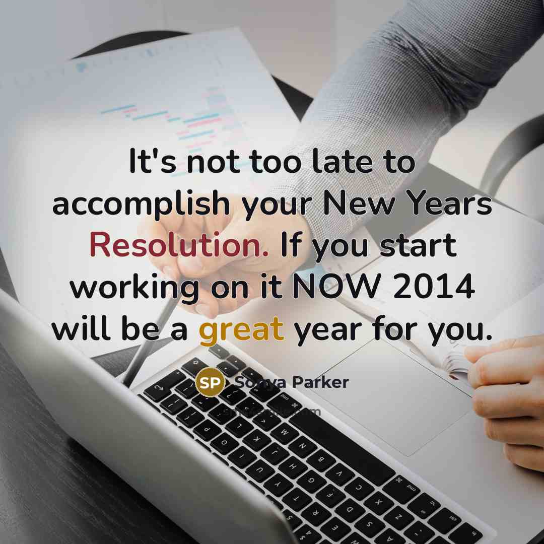 “It's not too late to accomplish your New Years Resolution. If you start working on it NOW 2014 will be a great year for you.” quote by Sonya Parker