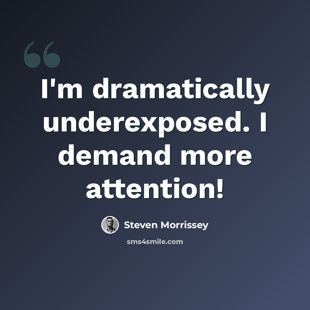 “I'm dramatically underexposed. I demand more attention!” quote by Steven Morrissey