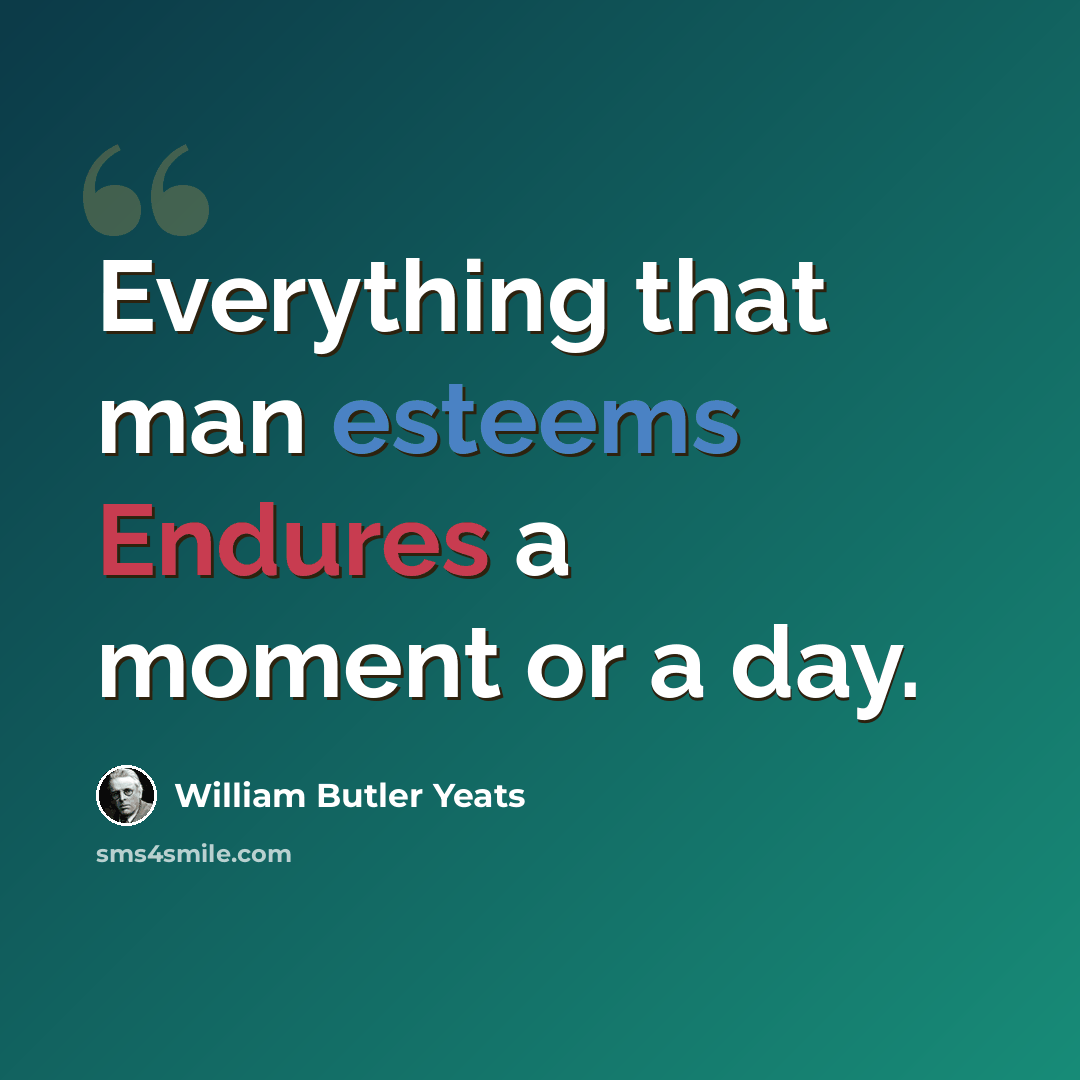 “Everything that man esteems Endures a moment or a day.” quote by William Butler Yeats