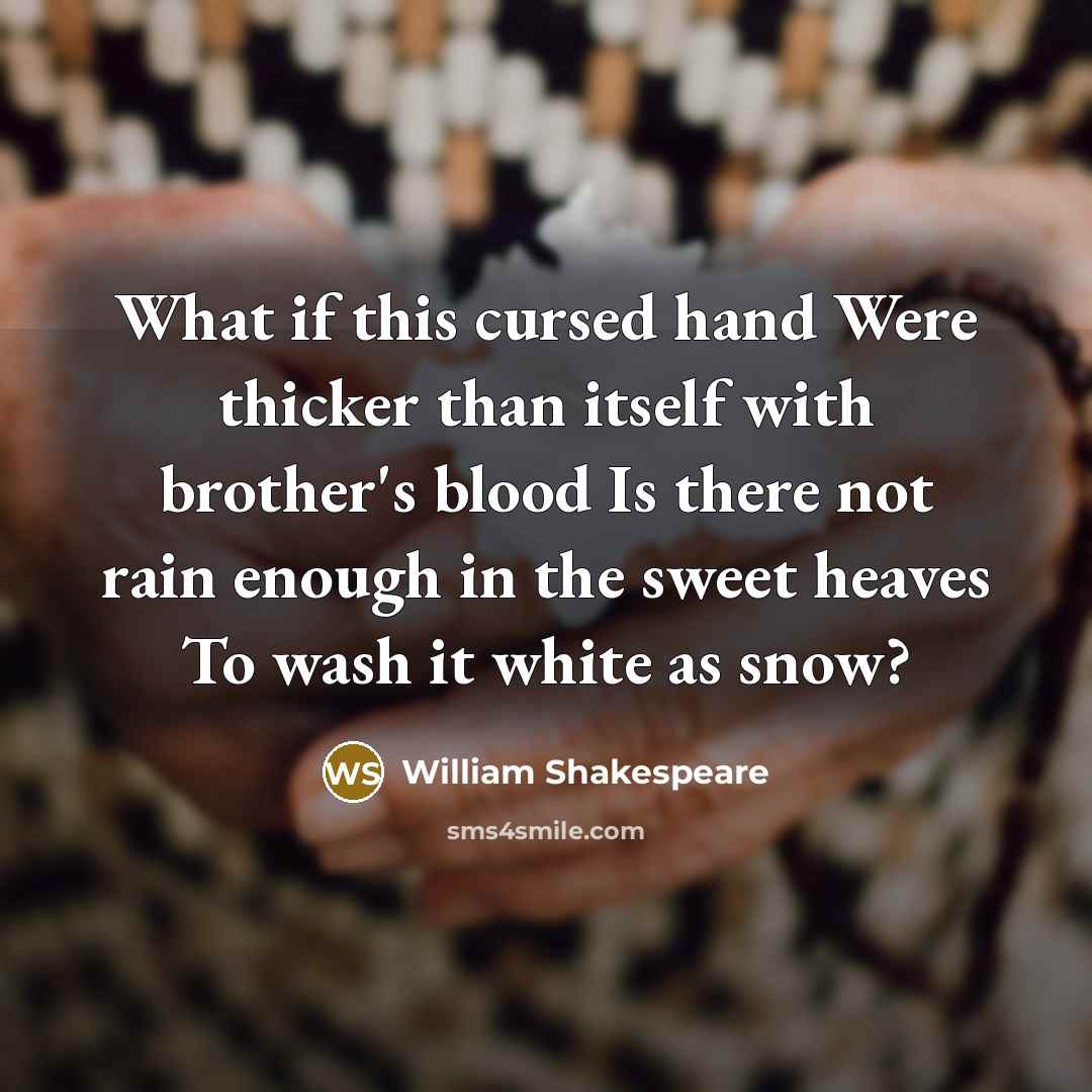 “What if this cursed hand Were thicker than itself with brother's blood Is there not rain enough in the sweet heaves To wash it white as snow?” quote by William Shakespeare