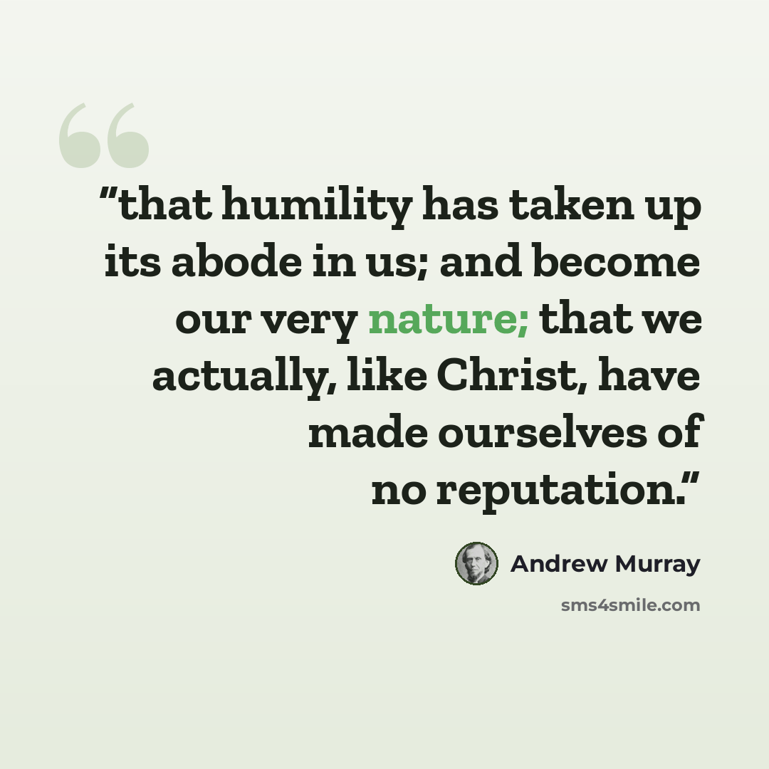 “that humility has taken up its abode in us; and become our very nature; that we actually, like Christ, have made ourselves of no reputation.” quote by Andrew Murray