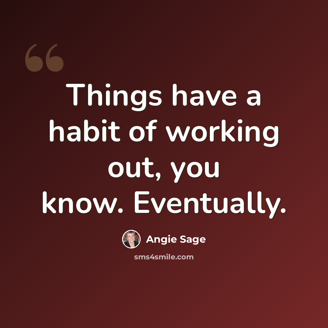 “Things have a habit of working out, you know. Eventually.” quote by Angie Sage